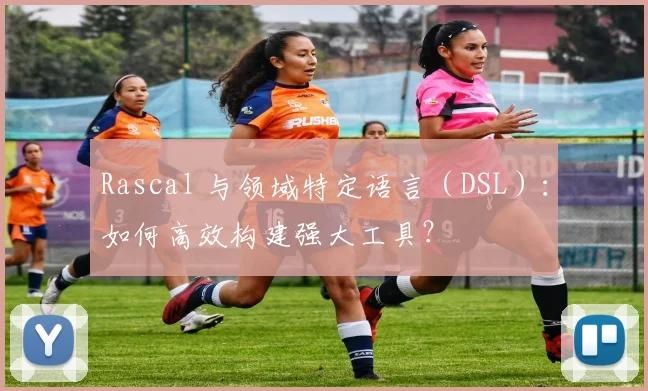 Rascal 与领域特定语言(DSL):如何高效构建强大工具?