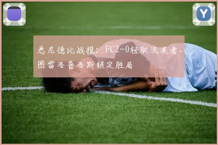 悉尼德比战报：FC2-0轻取流浪者，图雷洛普洛斯锁定胜局