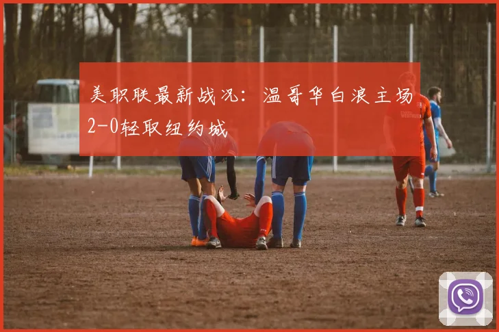 美职联最新战况:温哥华白浪主场2-0轻取纽约城