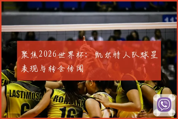 聚焦2026世界杯:凯尔特人队球星表现与转会传闻