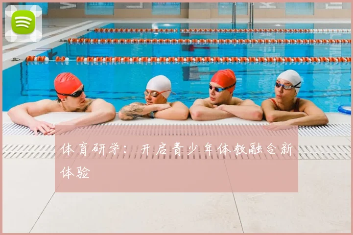 体育研学：开启青少年体教融合新体验