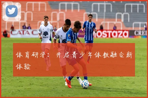 体育研学：开启青少年体教融合新体验