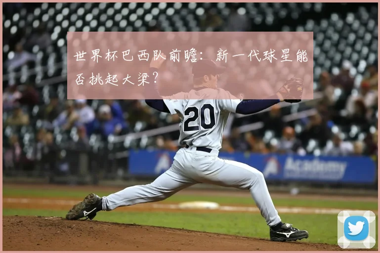 世界杯巴西队前瞻:新一代球星能否挑起大梁?