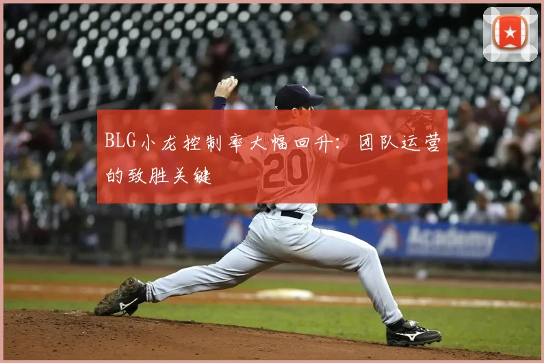BLG小龙控制率大幅回升：团队运营的致胜关键