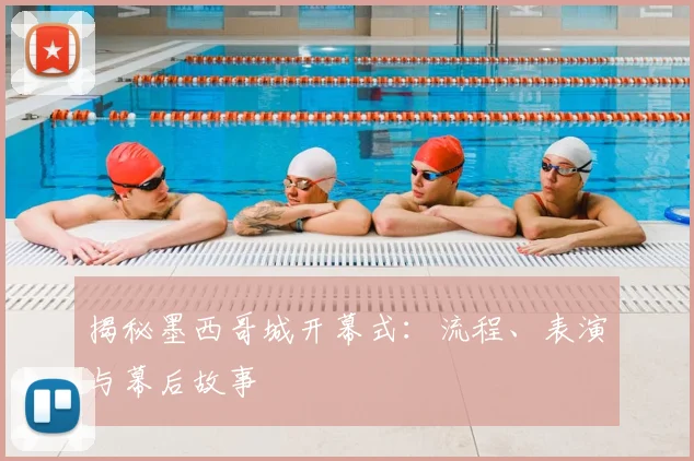 揭秘墨西哥城开幕式：流程、表演与幕后故事