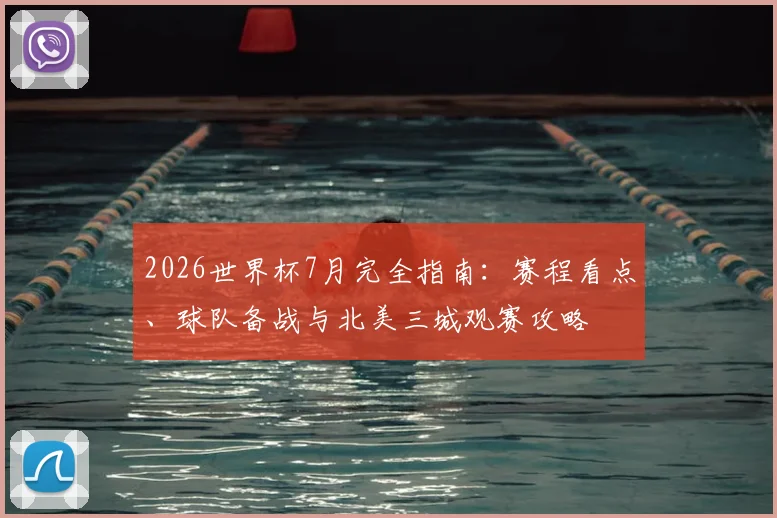 2026世界杯7月完全指南：赛程看点、球队备战与北美三城观赛攻略