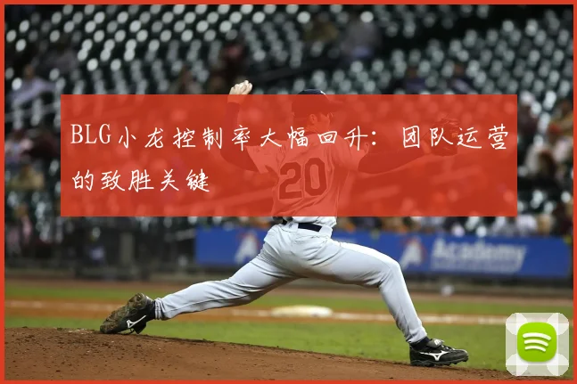 BLG小龙控制率大幅回升：团队运营的致胜关键