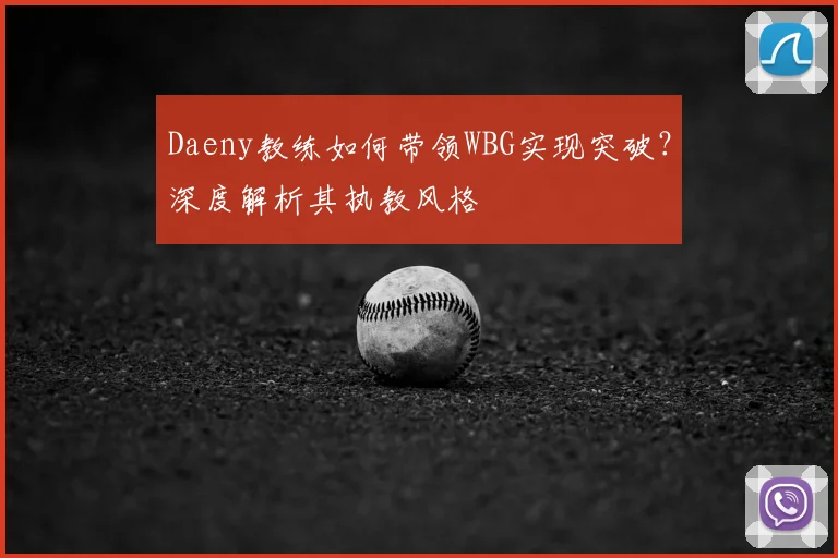 Daeny教练如何带领WBG实现突破?深度解析其执教风格